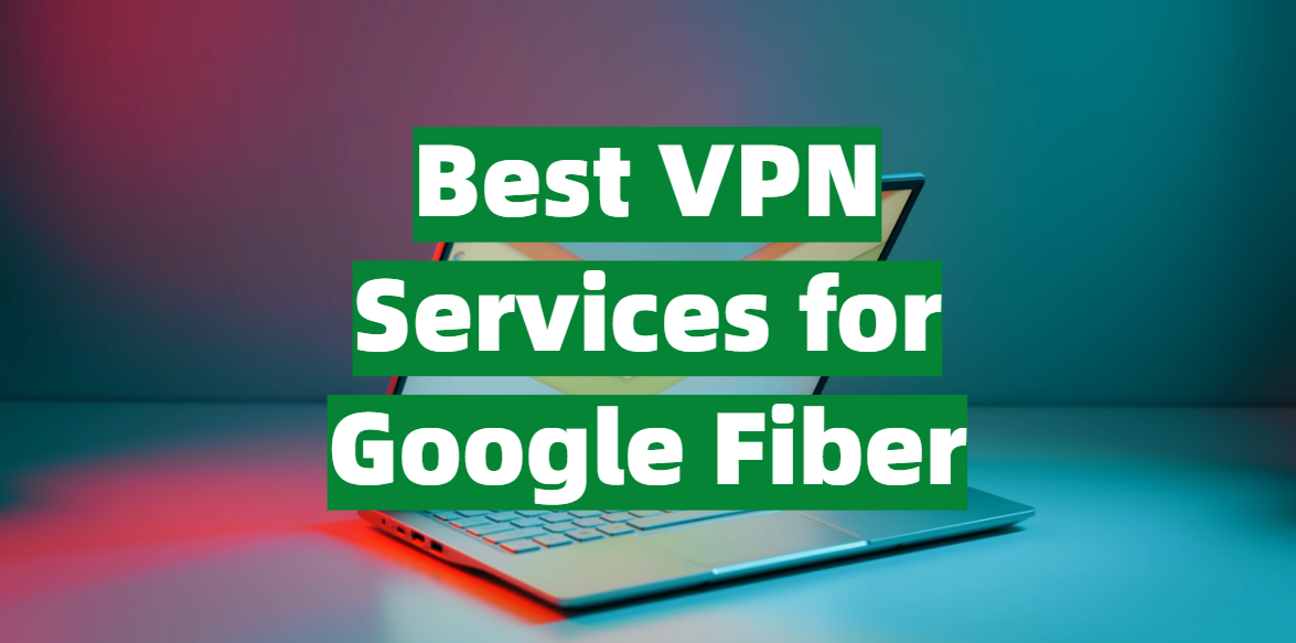 Best VPN Services for Google Fiber