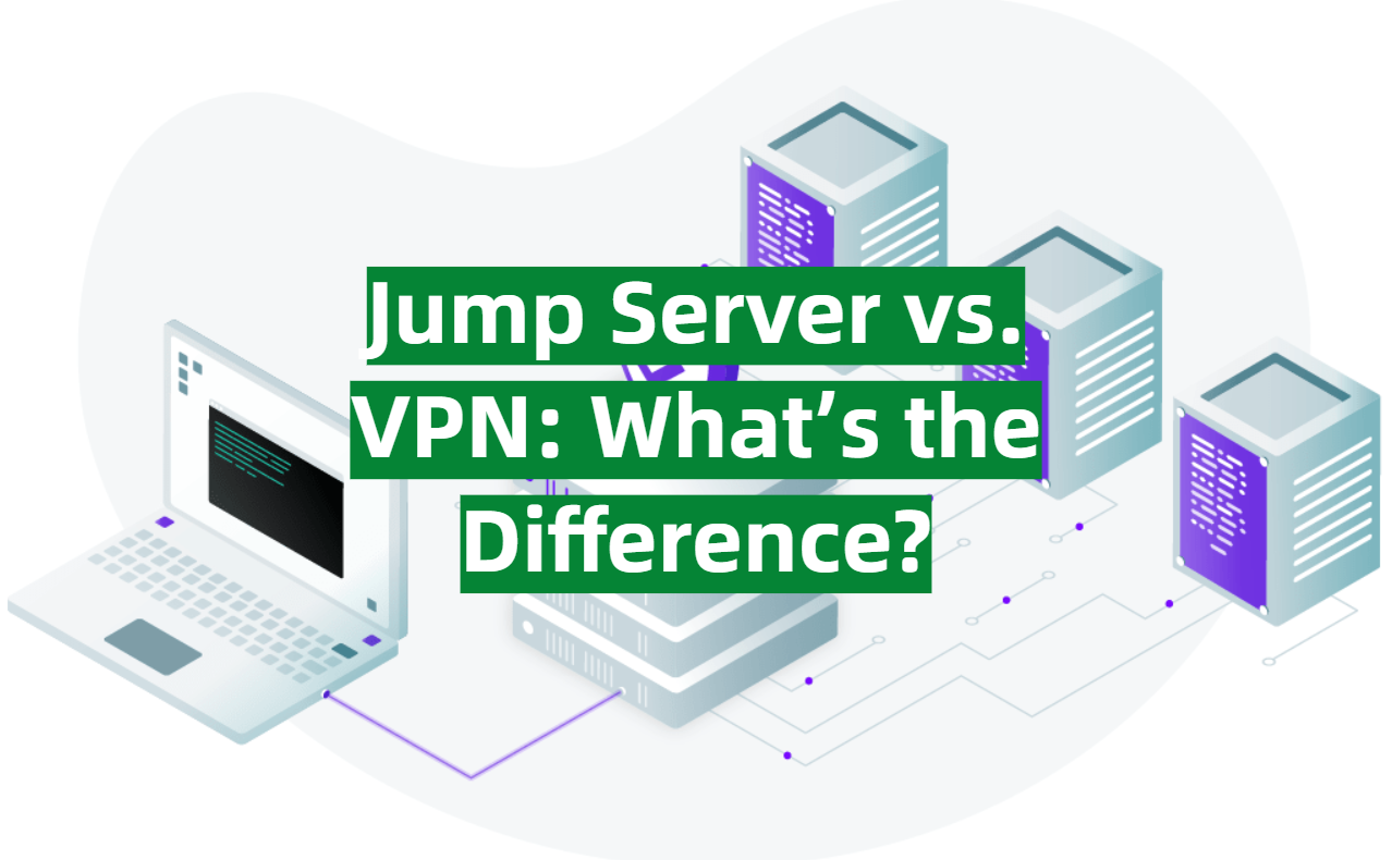 Jump Server vs. VPN What’s the Difference? VPNProfy
